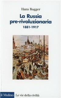 La russia pre-rivoluzionaria (1881-1917) - Hans Rogger - Libro Il Mulino 1992, Le vie della civiltà | Libraccio.it