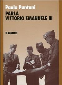 Parla Vittorio Emanuele III - Paolo Puntoni - Libro Il Mulino 1993, Storia/Memoria | Libraccio.it
