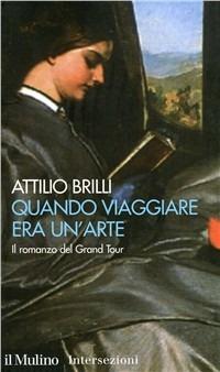 Quando viaggiare era un'arte. Il romanzo del Grand tour - Attilio Brilli - Libro Il Mulino 1995, Intersezioni | Libraccio.it