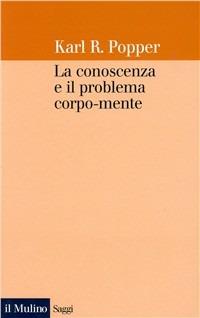 La conoscenza e il problema corpo-mente - Karl R. Popper - Libro Il Mulino 1996, Saggi | Libraccio.it