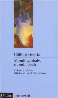 Mondo globale, mondi locali. Cultura e politica alla fine del ventesimo secolo - Clifford Geertz - Libro Il Mulino 1999, Intersezioni | Libraccio.it