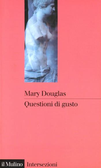 Questioni di gusto. Stili di pensiero tra volgarità e raffinatezza - Mary Douglas - Libro Il Mulino 1999, Intersezioni | Libraccio.it