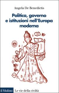Politica, governo e istituzioni nell'Europa moderna - Angela De Benedictis - Libro Il Mulino 2001, Le vie della civiltà | Libraccio.it
