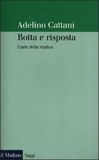 Botta e risposta. L'arte della replica - Adelino Cattani - Libro Il Mulino 2001, Saggi | Libraccio.it