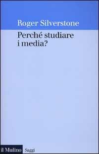 Perché studiare i media? - Roger Silverstone - Libro Il Mulino 2002, Saggi | Libraccio.it