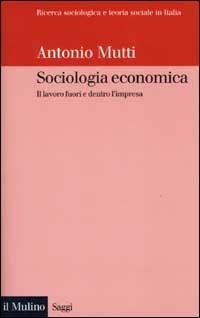 Sociologia economica. Il lavoro fuori e dentro l'impresa - Antonio Mutti - Libro Il Mulino 2002, Saggi | Libraccio.it