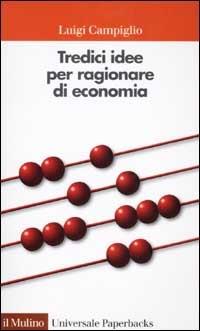 Tredici idee per ragionare di economia - Luigi Campiglio - Libro Il Mulino 2002, Universale paperbacks Il Mulino | Libraccio.it