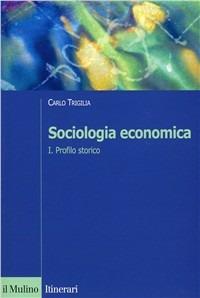 Sociologia economica. Vol. 1: Profilo storico. - Carlo Trigilia - Libro Il Mulino 2002, Itinerari. Sociologia | Libraccio.it