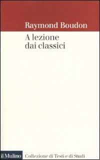 A lezione dai classici - Raymond Boudon - Libro Il Mulino 2002, Collezione di testi e di studi | Libraccio.it