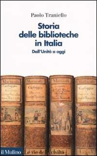 Storia delle biblioteche in Italia. Dall'unità a oggi - Paolo Traniello - Libro Il Mulino 2002, Le vie della civiltà | Libraccio.it