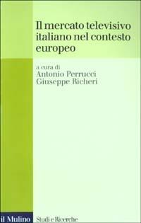 Il mercato televisivo italiano nel contesto europeo  - Libro Il Mulino 2003, Studi e ricerche | Libraccio.it