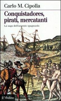 Conquistadores, pirati, mercatanti. La saga dell'argento spagnuolo - Carlo M. Cipolla - Libro Il Mulino 2003, Intersezioni | Libraccio.it