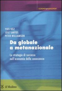 Da globale a metanazionale. Le strategie di successo nell'economia della conoscenza - Yves Doz, José Santos, Peter Williamson - Libro Il Mulino 2004, Economia e Management | Libraccio.it