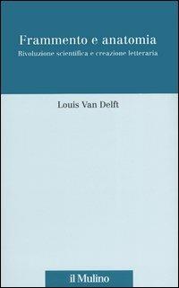 Frammento e anatomia. Rivoluzione scientifica e creazione letteraria - Louis Van Delft - Libro Il Mulino 2004, Scorciatoie | Libraccio.it