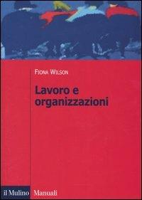Lavoro e organizzazioni - Fiona Wilson - Libro Il Mulino 2004, Manuali. Sociologia | Libraccio.it
