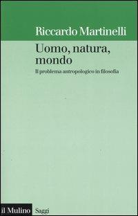 Uomo, natura, mondo. Il problema antropologico in filosofia - Riccardo Martinelli - Libro Il Mulino 2005, Saggi | Libraccio.it