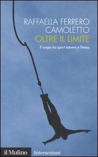 Oltre il limite. Il corpo tra sport estremi e fitness - Raffaella Ferrero Camoletto - Libro Il Mulino 2005, Intersezioni | Libraccio.it