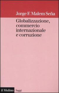 Globalizzazione, commercio internazionale e corruzione - Jorge F. Malem Seña - Libro Il Mulino 2005, Saggi | Libraccio.it