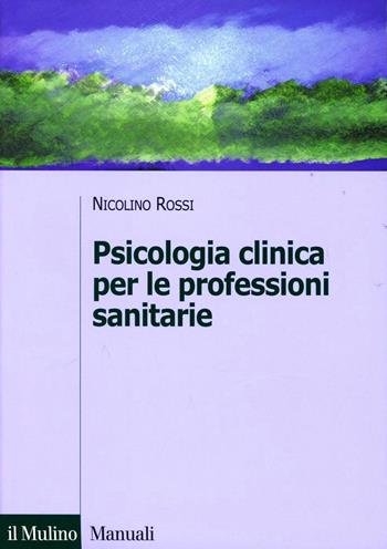 Psicologia clinica per le professioni sanitarie - Nicolino Rossi - Libro Il Mulino 2004, Manuali. Psicologia | Libraccio.it