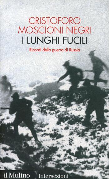 I lunghi fucili. Ricordi della guerra di Russia - Cristoforo Moscioni Negri - Libro Il Mulino 2005, Intersezioni | Libraccio.it