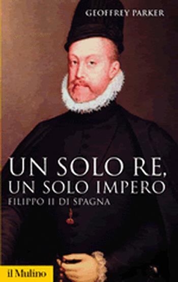 Un solo re, un solo impero. Filippo II di Spagna - Geoffrey Parker - Libro Il Mulino 2005, Storica paperbacks | Libraccio.it