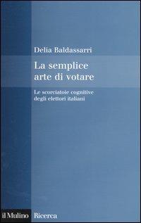 La semplice arte di votare. Le scorciatoie cognitive degli elettori italiani - Delia Baldassarri - Libro Il Mulino 2005, Il Mulino/Ricerca | Libraccio.it