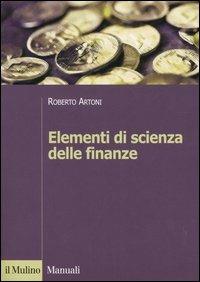 Elementi di scienza delle finanze - Roberto Artoni - Libro Il Mulino 2005, Manuali | Libraccio.it