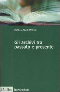Gli archivi tra passato e presente - Isabella Zanni Rosiello - Libro Il Mulino 2005, Itinerari. Storia | Libraccio.it
