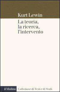 La teoria, la ricerca, l'intervento - Kurt Lewin - Libro Il Mulino 2005, Collezione di testi e di studi | Libraccio.it