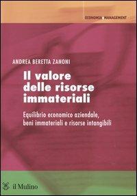 Il valore delle risorse immateriali. Equilibrio economico aziendale, beni immateriali e risorse intangibili - Andrea Beretta Zanoni - Libro Il Mulino 2005, Economia e Management | Libraccio.it