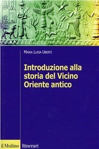 Introduzione alla storia del Vicino Oriente antico - Maria Luisa Uberti - Libro Il Mulino 2005, Itinerari. Storia | Libraccio.it