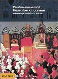 Pescatori di uomini. Predicatori e piazze alla fine del medioevo - Maria Giuseppina Muzzarelli - Libro Il Mulino 2005, Biblioteca storica | Libraccio.it