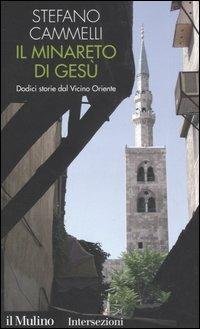 Il minareto di Gesù. Dodici storie dal Vicino Oriente - Stefano Cammelli - Libro Il Mulino 2005, Intersezioni | Libraccio.it