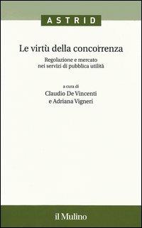 Le virtù della concorrenza. Regolazione e mercato nei servizi di pubblica utilità  - Libro Il Mulino 2006, Quaderni di Astrid | Libraccio.it