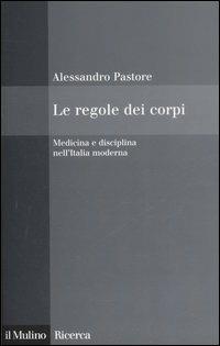 Le regole dei corpi. Medicina e disciplina nell'Italia moderna - Alessandro Pastore - Libro Il Mulino 2006, Il Mulino/Ricerca | Libraccio.it