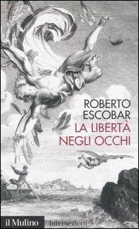 La libertà negli occhi - Roberto Escobar - Libro Il Mulino 2006, Intersezioni | Libraccio.it