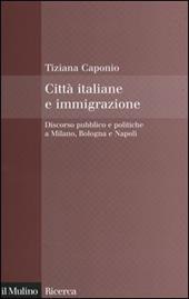 Città italiane e immigrazione. Discorso pubblico e politiche a Milano, Bologna e Napoli