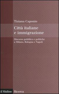Città italiane e immigrazione. Discorso pubblico e politiche a Milano, Bologna e Napoli - Tiziana Caponio - Libro Il Mulino 2006, Il Mulino/Ricerca | Libraccio.it