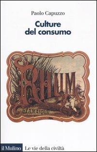 Culture del consumo - Paolo Capuzzo - Libro Il Mulino 2006, Le vie della civiltà | Libraccio.it