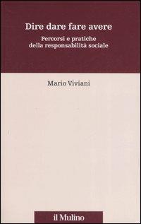 Dire dare fare avere. Percorsi e pratiche della responsabilità sociale - Mario Viviani - Libro Il Mulino 2006, Percorsi | Libraccio.it