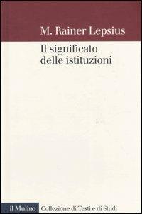 Il significato delle istituzioni - M. Rainer Lepsius - Libro Il Mulino 2007, Collezione di testi e di studi | Libraccio.it