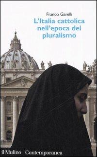 L' Italia cattolica nell'epoca del pluralismo - Franco Garelli - Libro Il Mulino 2006, Contemporanea | Libraccio.it