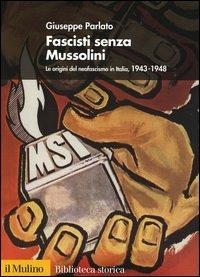 Fascisti senza Mussolini. Le origini del neofascismo in Italia, 1943-1948 - Giuseppe Parlato - Libro Il Mulino 2006, Biblioteca storica | Libraccio.it
