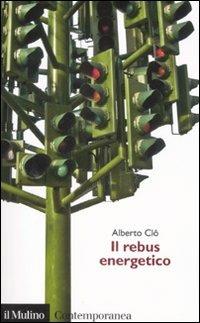 Il rebus energetico. Tra politica, economia e ambiente - Alberto Clô - Libro Il Mulino 2008, Contemporanea | Libraccio.it