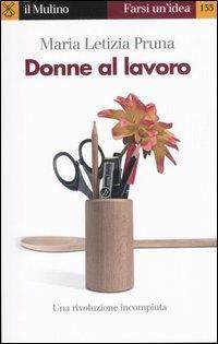 Donne al lavoro - M. Letizia Pruna - Libro Il Mulino 2007, Farsi un'idea | Libraccio.it