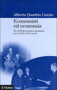 Economisti ed economia. Per un'Italia europea: paradigmi tra il XVIII e il XX secolo - Alberto Quadrio Curzio - Libro Il Mulino 2007, Saggi | Libraccio.it