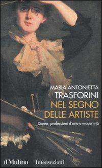 Nel segno delle artiste. Donne, professioni d'arte e modernità - M. Antonietta Trasforini - Libro Il Mulino 2007, Intersezioni | Libraccio.it