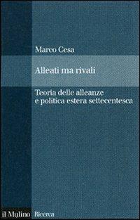 Alleati ma rivali. Teoria delle alleanze e politica estera settecentesca - Marco Cesa - Libro Il Mulino 2007, Il Mulino/Ricerca | Libraccio.it