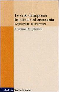 Le crisi di impresa tra diritto ed economia. Le procedure di insolvenza - Lorenzo Stanghellini - Libro Il Mulino 2007, Studi e ricerche | Libraccio.it