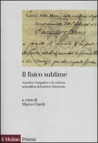 Il fisico sublime. Amedeo Avogadro e la cultura scientifica del primo Ottocento  - Libro Il Mulino 2007, Prismi | Libraccio.it